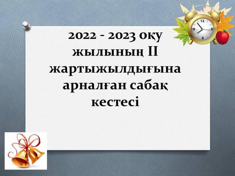 2022 - 2023 оқу жылының ІІ жартыжылдығына арналған сабақ кестесі
