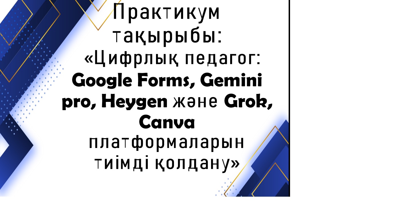 Мектебімізде "Цифрлы педагог" жобасы аясында « Google Forms, Gemini pro, Heygen және Grok, Canva платформаларын тиімді қолдану» атты практикум өтті.