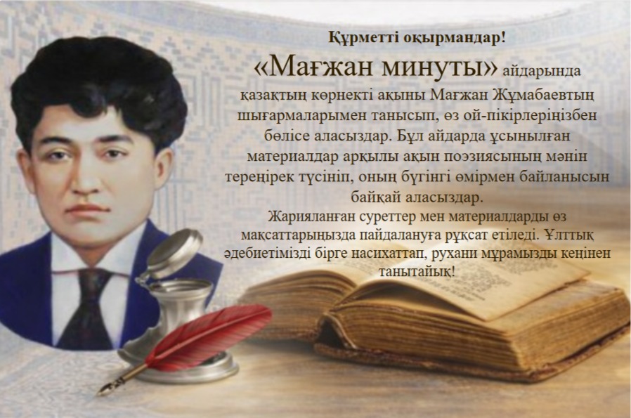 Құрметті оқырмандар! "Мағжан минуты" айдарында қазақтың көрнекі ақыны Мағжан Жұмабаевтың шығармаларымен танысып, өз ой пікірлеріңізбен бөлісе аласыздар. Бұл айдарда ұсынылған материалдар арқылы ақын поэзиясының мәнін тереңірек түсінуге болады.